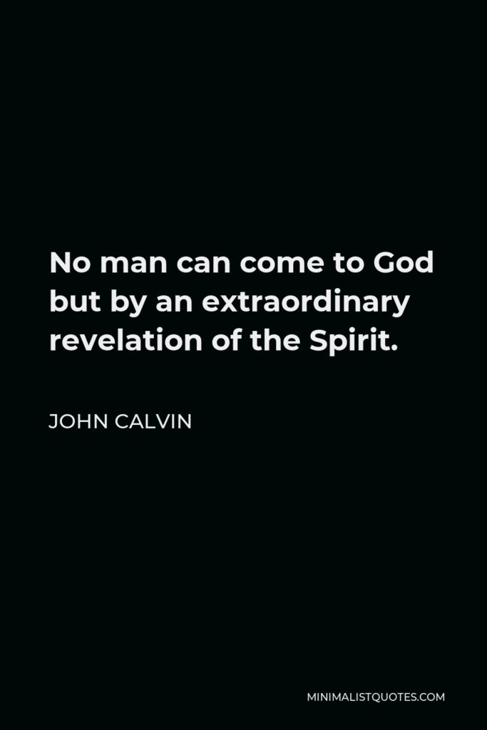 John Calvin Quote - No man can come to God but by an extraordinary revelation of the Spirit.