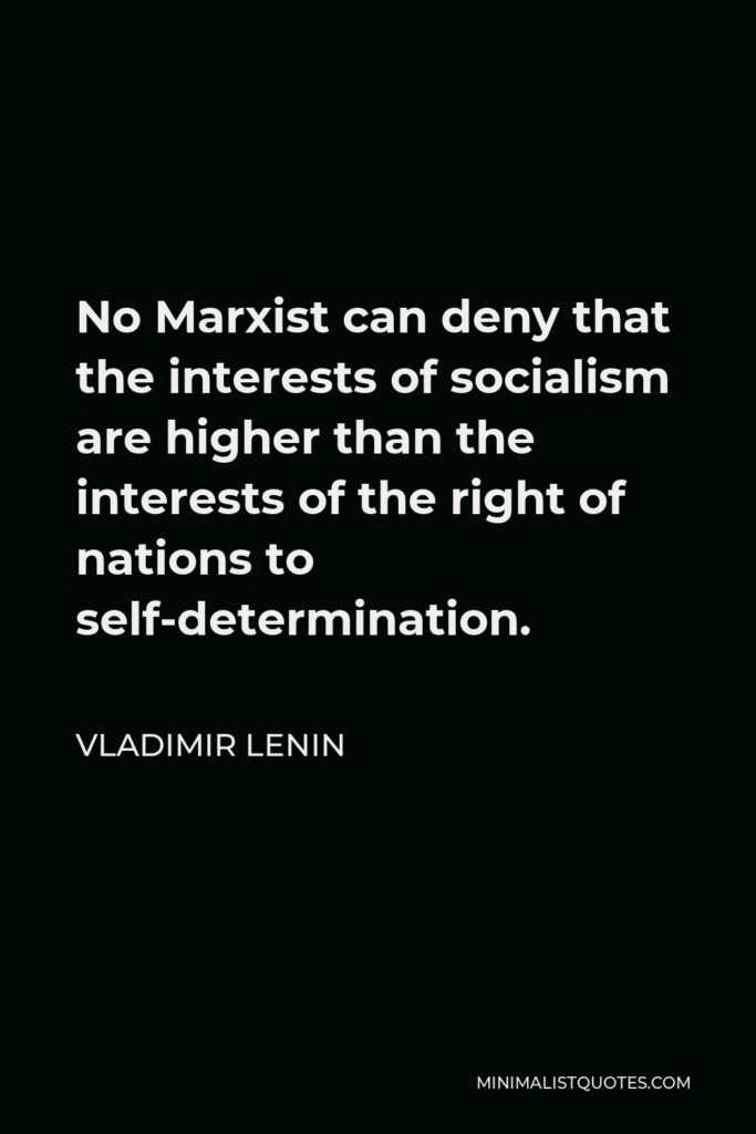 Vladimir Lenin Quote - No Marxist can deny that the interests of socialism are higher than the interests of the right of nations to self-determination.