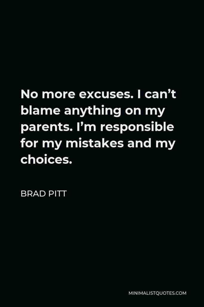 Brad Pitt Quote - No more excuses. I can’t blame anything on my parents. I’m responsible for my mistakes and my choices.