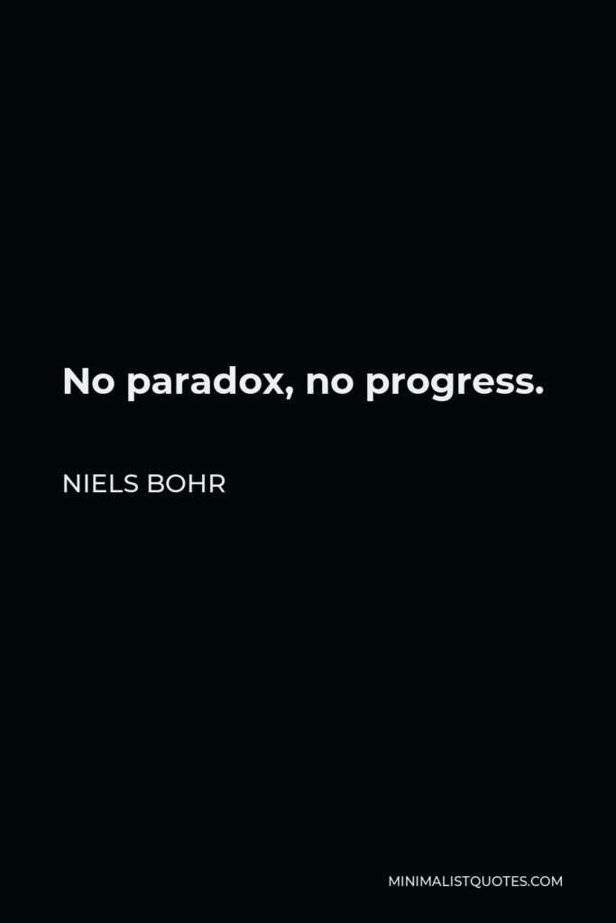 Niels Bohr Quote - No paradox, no progress.