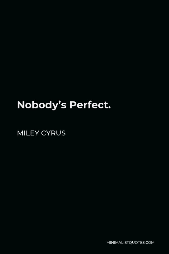 Miley Cyrus Quote - Nobody’s Perfect.