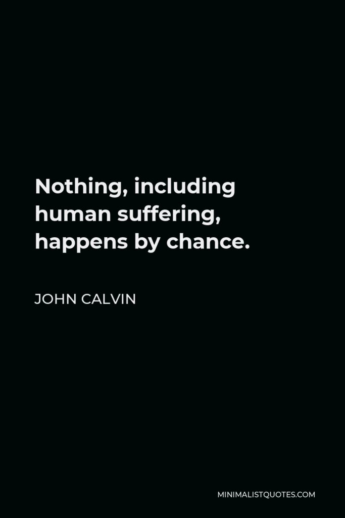 John Calvin Quote - Nothing, including human suffering, happens by chance.