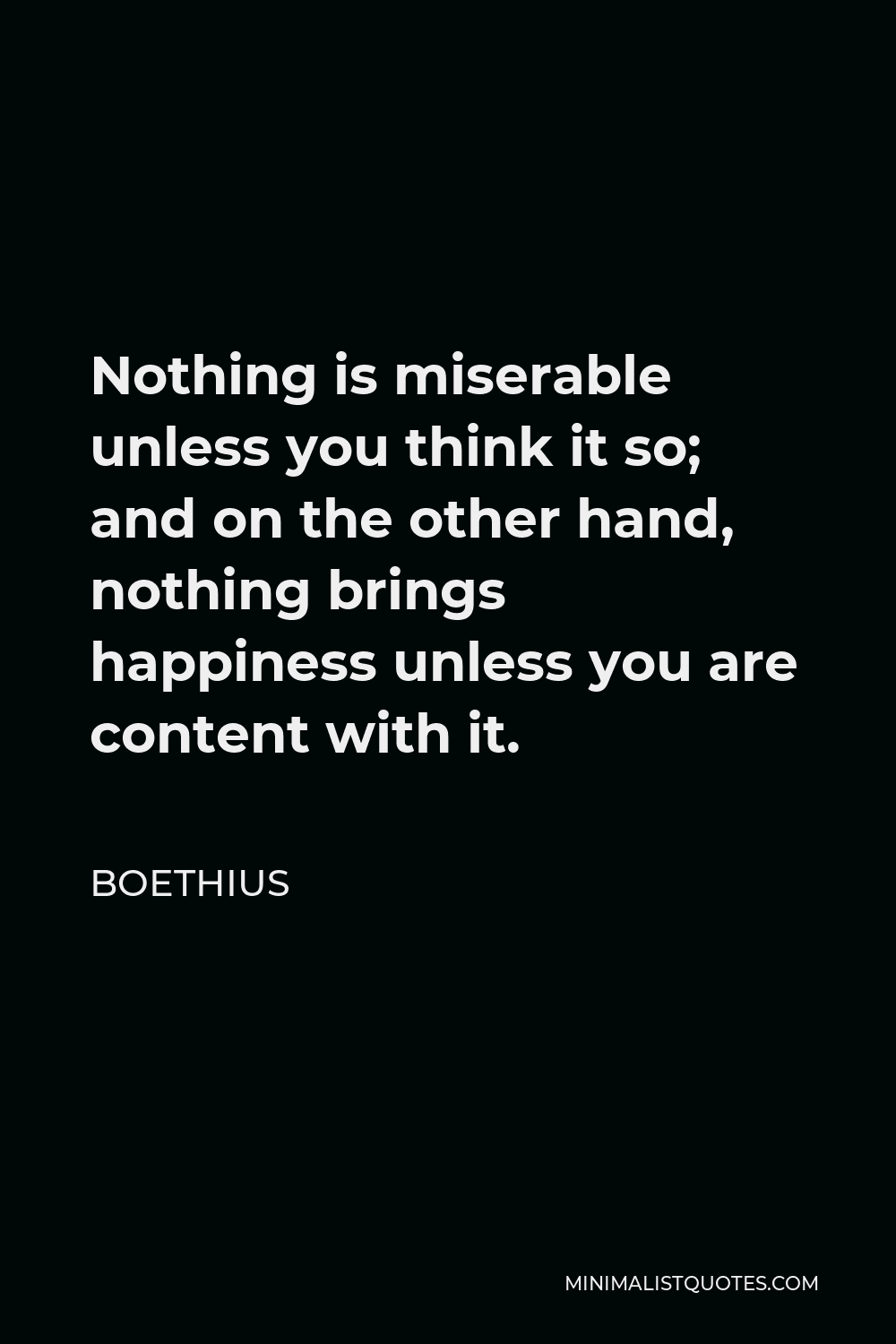 Boethius Quote - Nothing is miserable unless you think it so; and on the other hand, nothing brings happiness unless you are content with it.