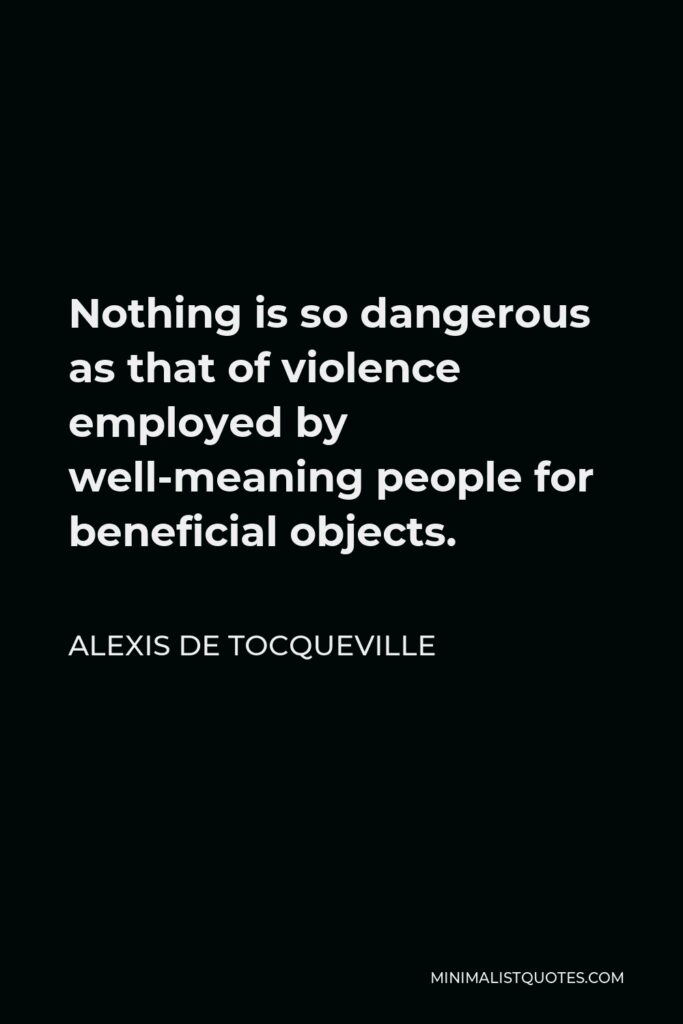 Alexis de Tocqueville Quote - Nothing is so dangerous as that of violence employed by well-meaning people for beneficial objects.