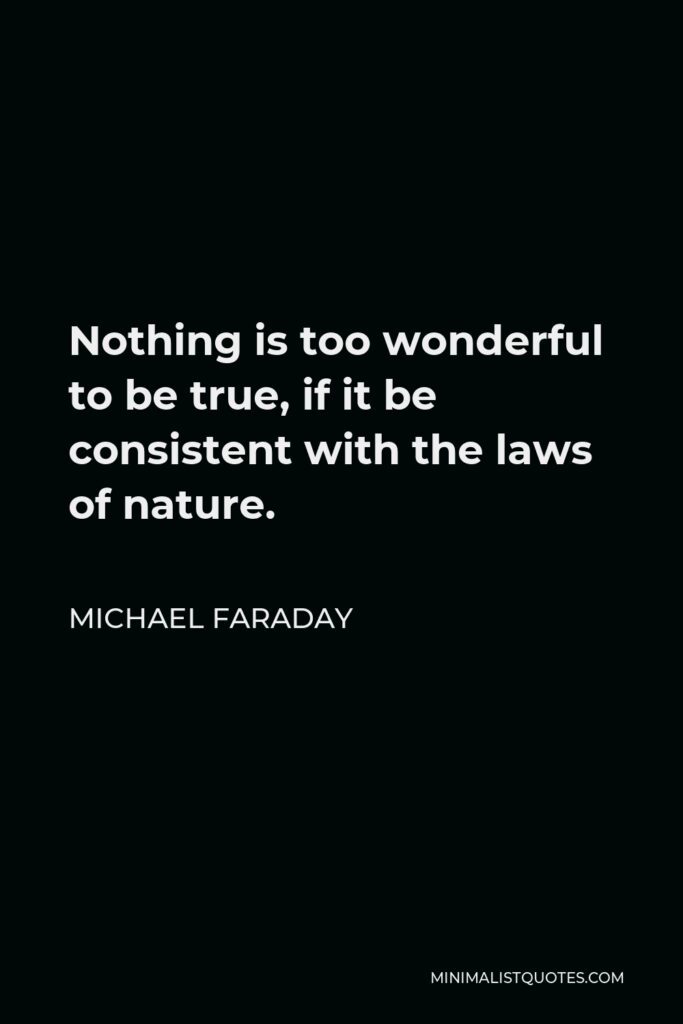 Michael Faraday Quote - Nothing is too wonderful to be true, if it be consistent with the laws of nature.
