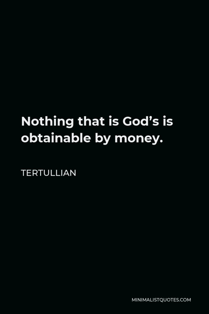 Tertullian Quote - Nothing that is God’s is obtainable by money.