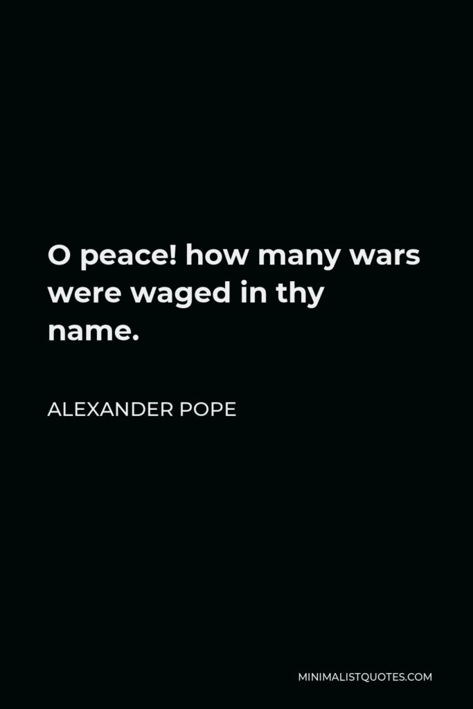 Alexander Pope Quote - O peace! how many wars were waged in thy name.