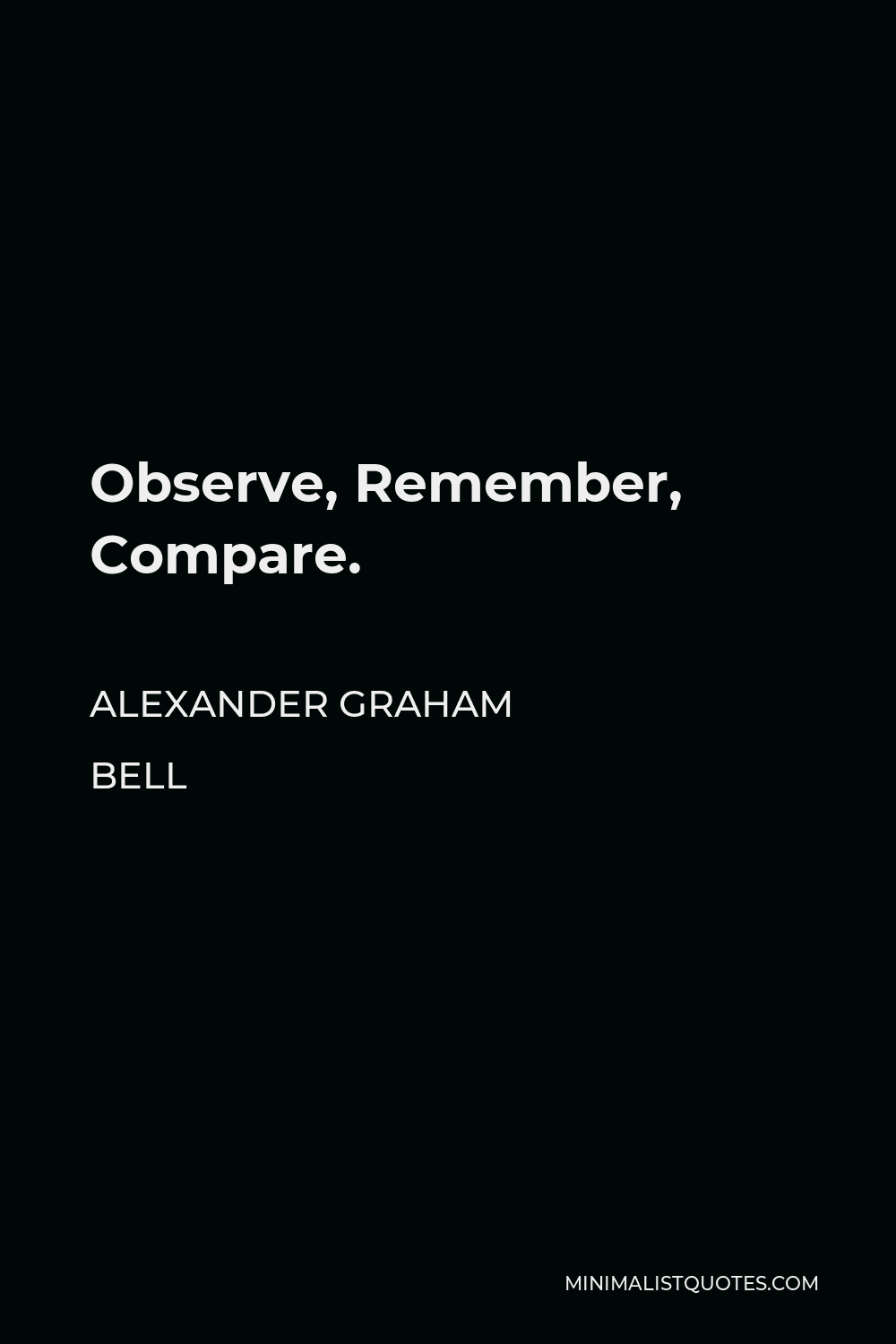 Alexander Graham Bell Quote - Observe, Remember, Compare.