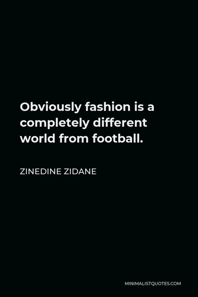 Zinedine Zidane Quote - Obviously fashion is a completely different world from football.