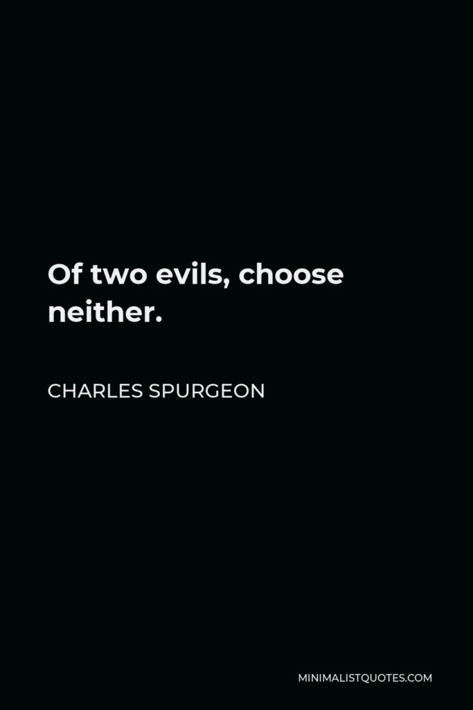 Charles Spurgeon Quote - Of two evils, choose neither.