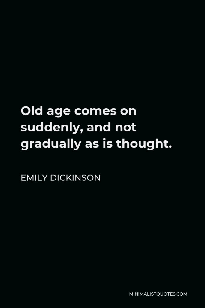 Emily Dickinson Quote - Old age comes on suddenly, and not gradually as is thought.