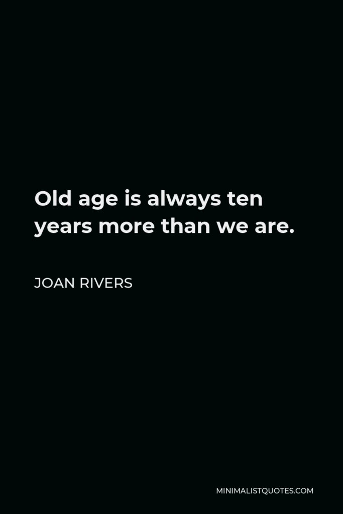 Joan Rivers Quote - Old age is always ten years more than we are.