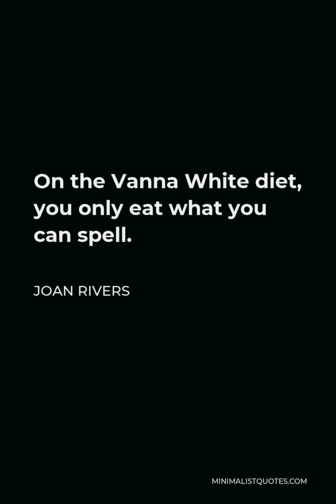 Joan Rivers Quote - On the Vanna White diet, you only eat what you can spell.