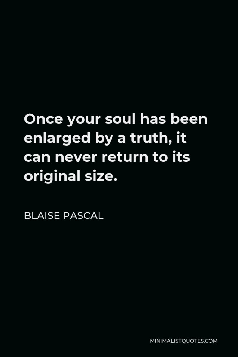 Blaise Pascal Quote Once Your Soul Has Been Enlarged By A Truth It Can Never Return To Its