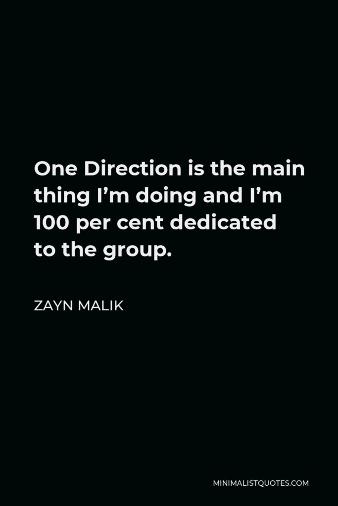 Zayn Malik Quote - One Direction is the main thing I’m doing and I’m 100 per cent dedicated to the group.