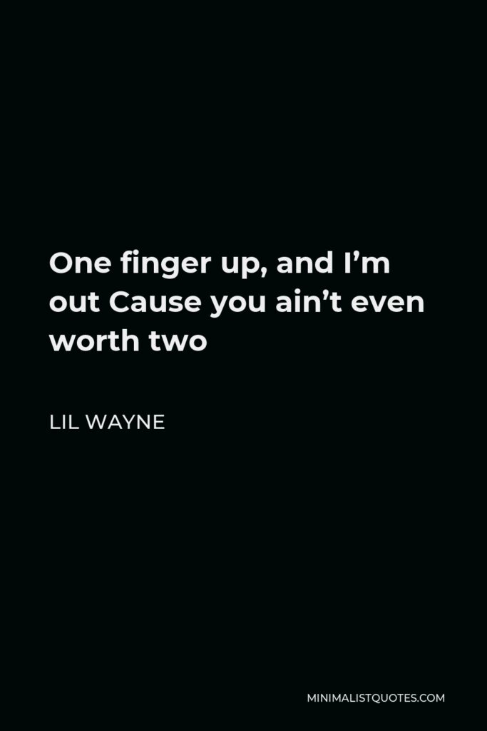 Lil Wayne Quote - One finger up, and I’m out Cause you ain’t even worth two