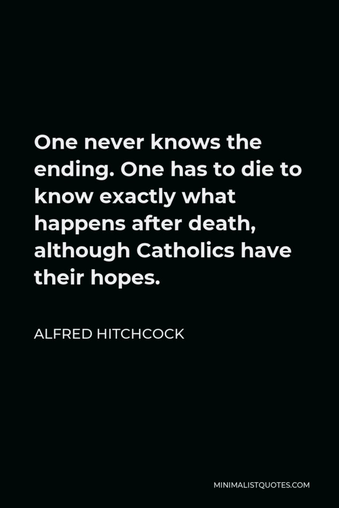 Alfred Hitchcock Quote - One never knows the ending. One has to die to know exactly what happens after death, although Catholics have their hopes.