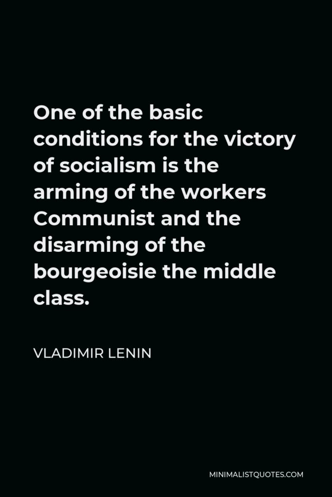 Vladimir Lenin Quote - One of the basic conditions for the victory of socialism is the arming of the workers Communist and the disarming of the bourgeoisie the middle class.