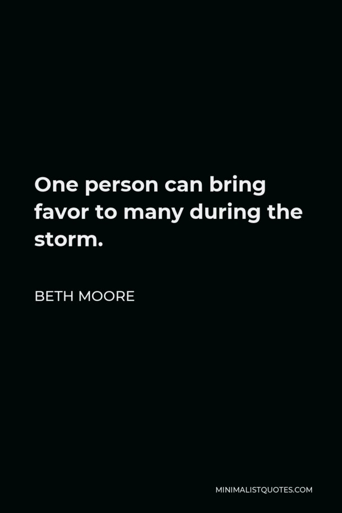 Beth Moore Quote - One person can bring favor to many during the storm.