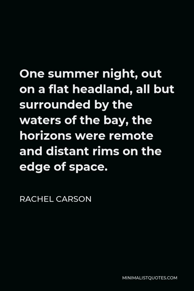 Rachel Carson Quote - One summer night, out on a flat headland, all but surrounded by the waters of the bay, the horizons were remote and distant rims on the edge of space.