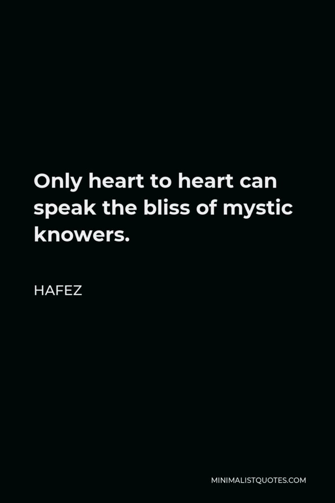 Hafez Quote - Only heart to heart can speak the bliss of mystic knowers.