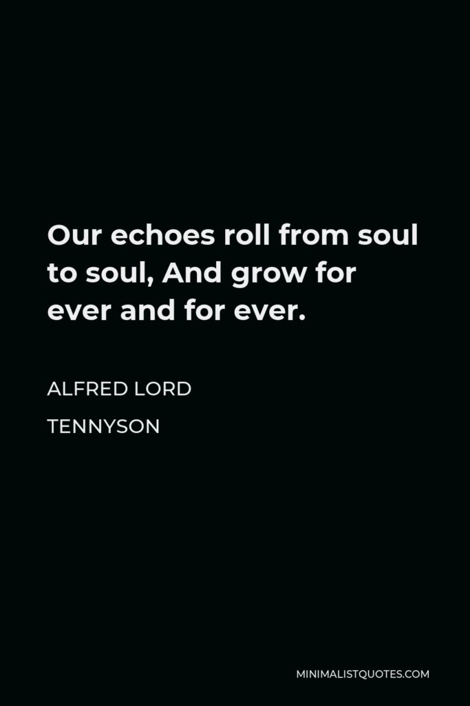 Alfred Lord Tennyson Quote - Our echoes roll from soul to soul, And grow for ever and for ever.