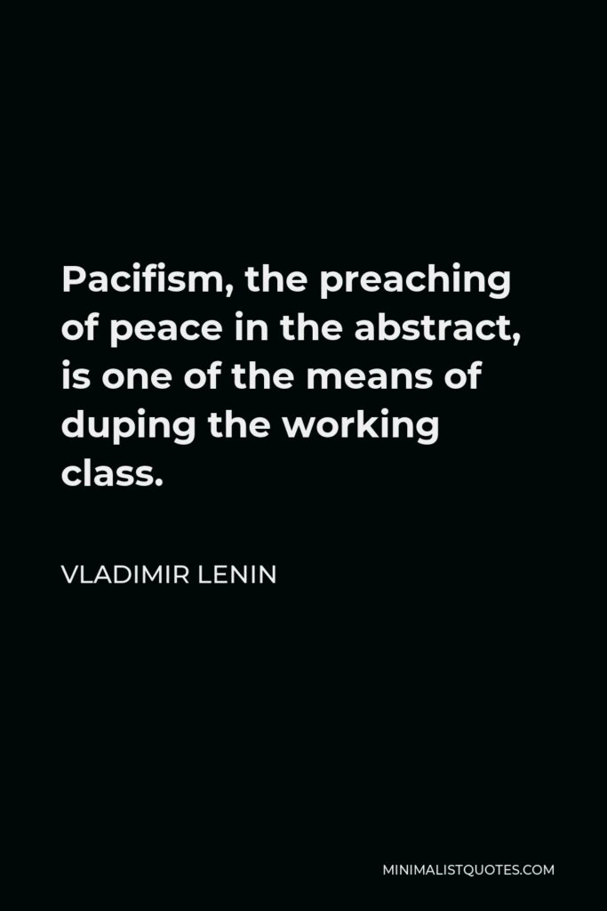 Vladimir Lenin Quote - Pacifism, the preaching of peace in the abstract, is one of the means of duping the working class.