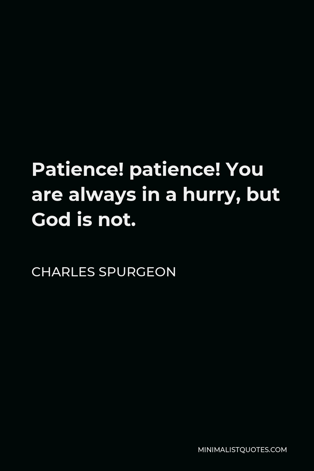 Charles Spurgeon Quote - Patience! patience! You are always in a hurry, but God is not.