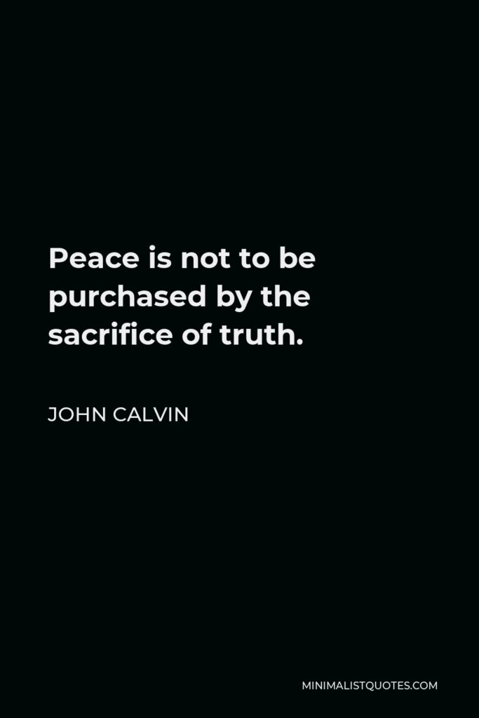 John Calvin Quote - Peace is not to be purchased by the sacrifice of truth.