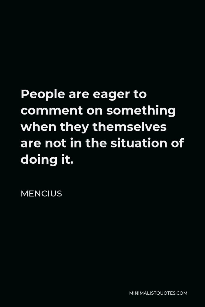 Mencius Quote - People are eager to comment on something when they themselves are not in the situation of doing it.