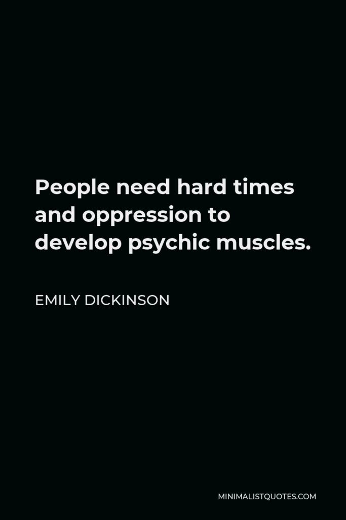Emily Dickinson Quote - People need hard times and oppression to develop psychic muscles.