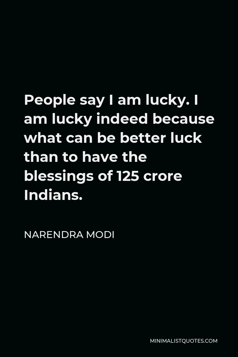 Narendra Modi Quote - People say I am lucky. I am lucky indeed because what can be better luck than to have the blessings of 125 crore Indians.