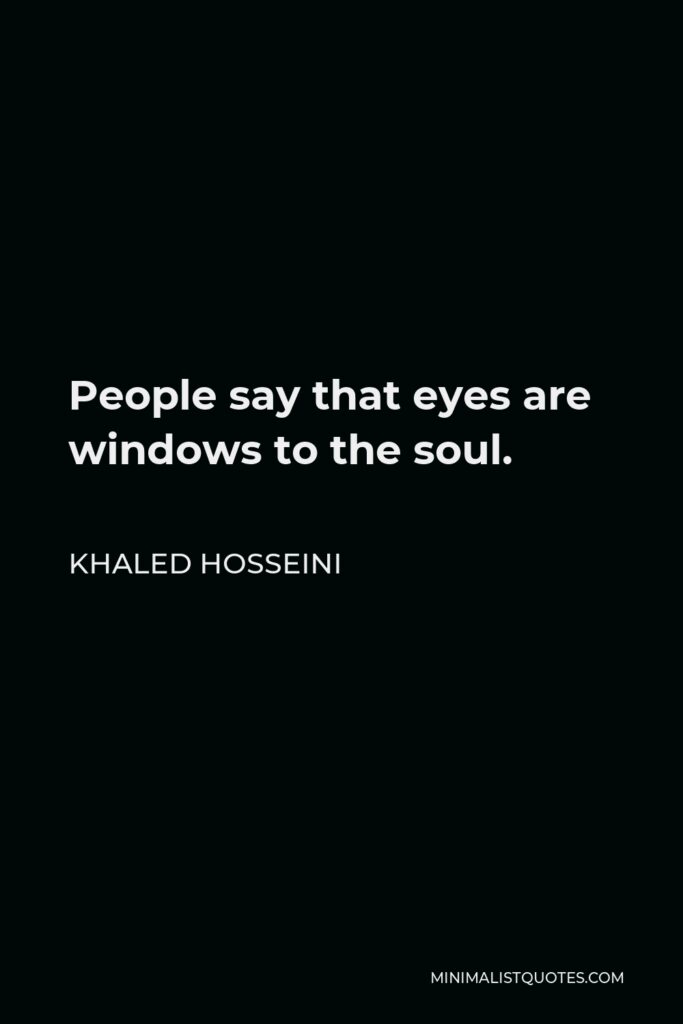 Khaled Hosseini Quote - People say that eyes are windows to the soul.