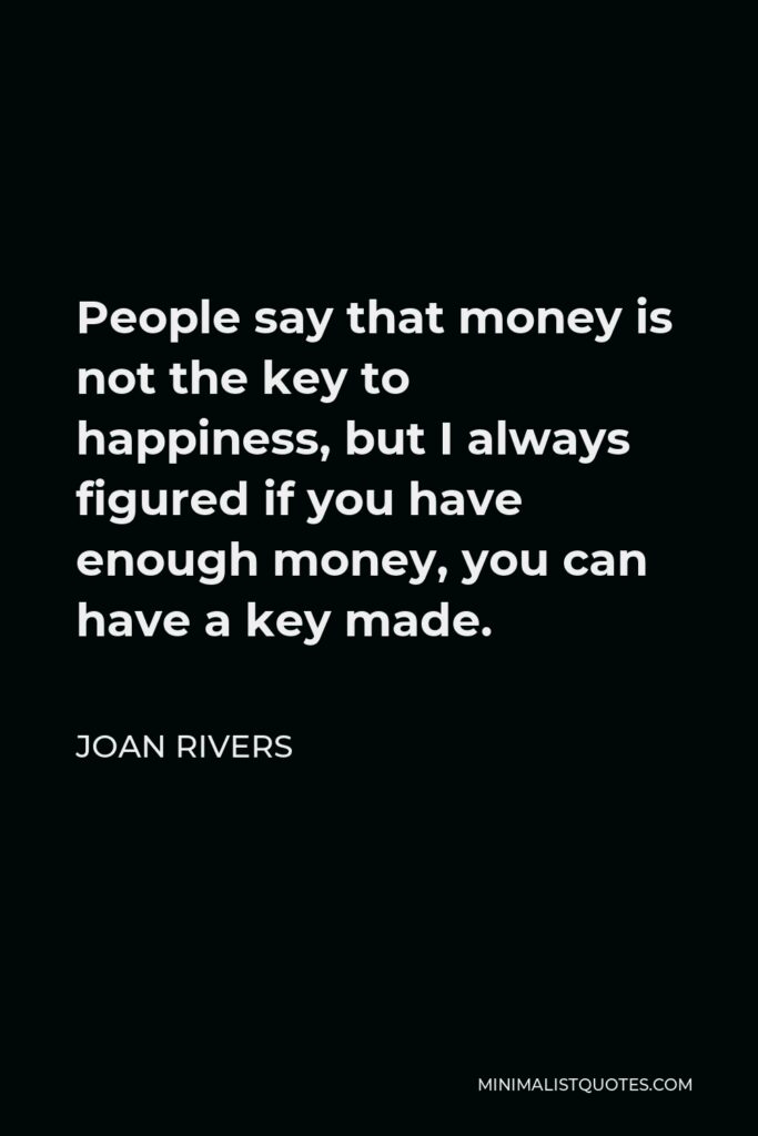 Joan Rivers Quote - People say that money is not the key to happiness, but I always figured if you have enough money, you can have a key made.
