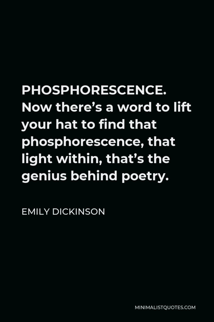 Emily Dickinson Quote - PHOSPHORESCENCE. Now there’s a word to lift your hat to find that phosphorescence, that light within, that’s the genius behind poetry.