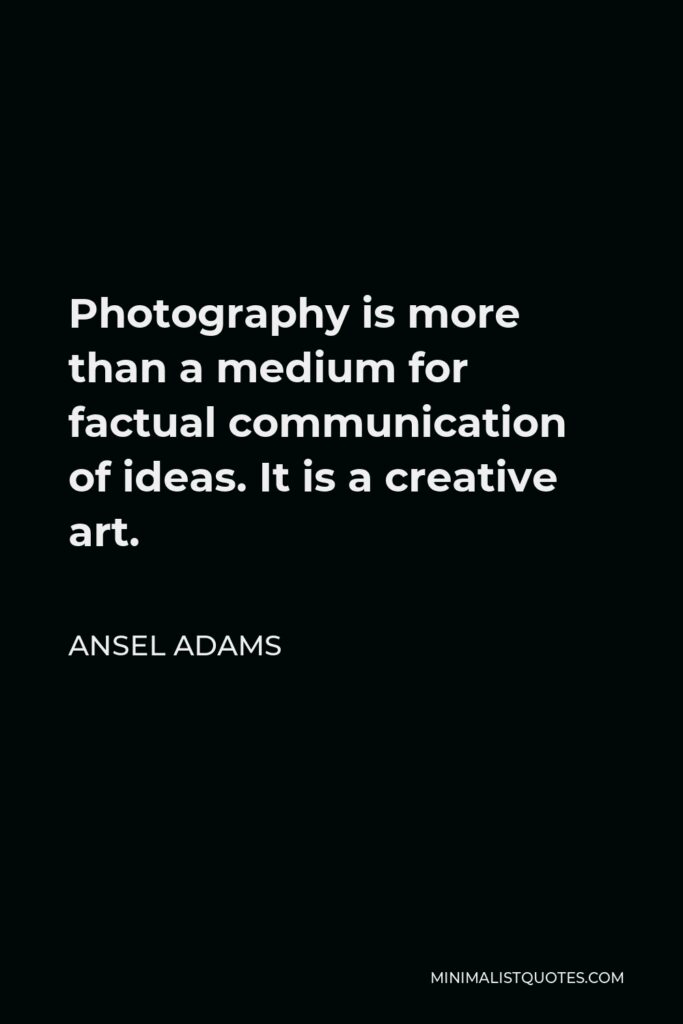Ansel Adams Quote - Photography is more than a medium for factual communication of ideas. It is a creative art.