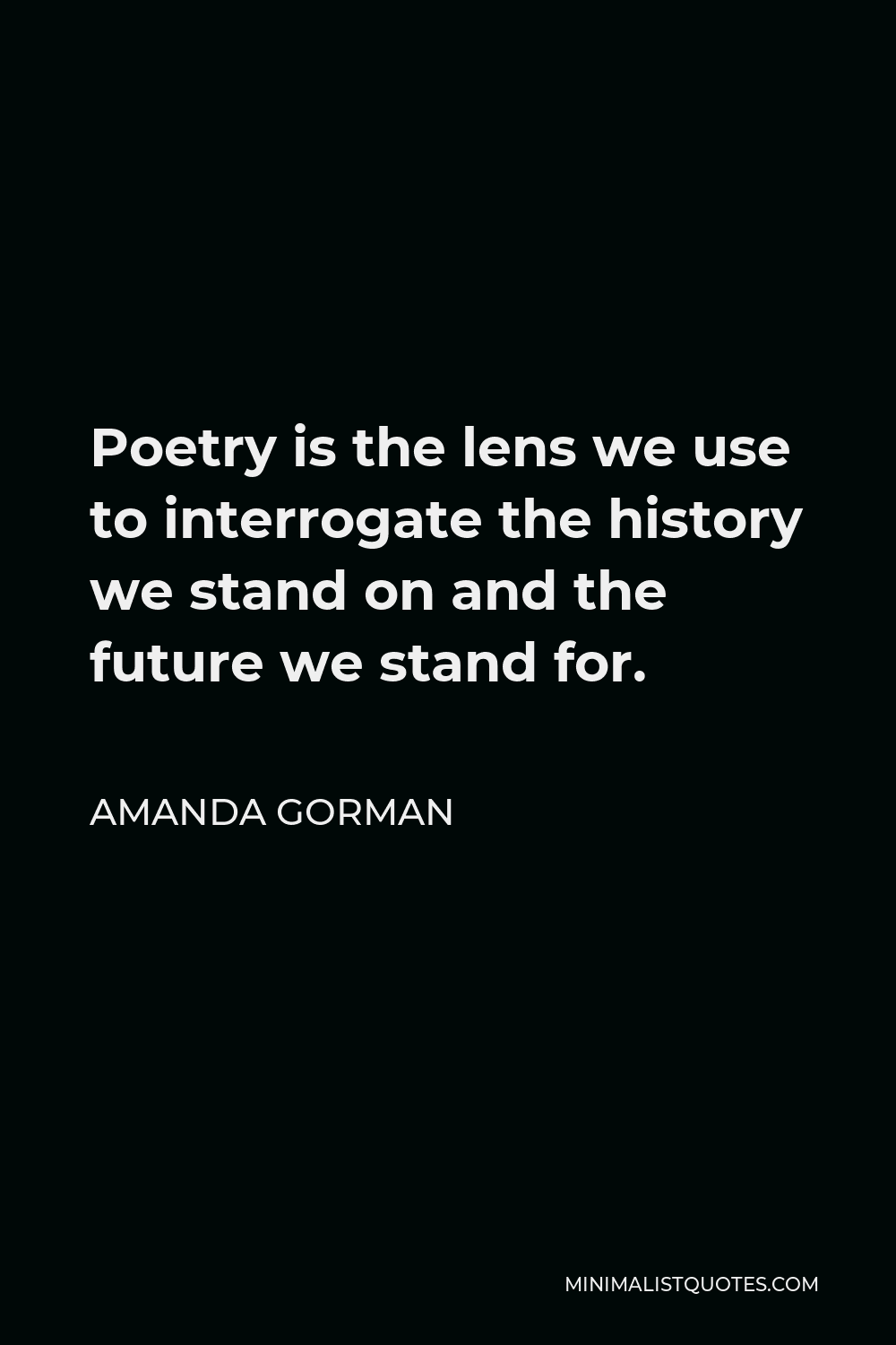 Amanda Gorman Quote - Poetry is the lens we use to interrogate the history we stand on and the future we stand for.
