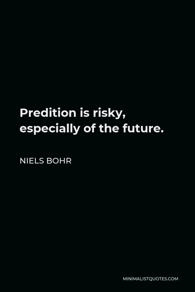 Niels Bohr Quote - Predition is risky, especially of the future.