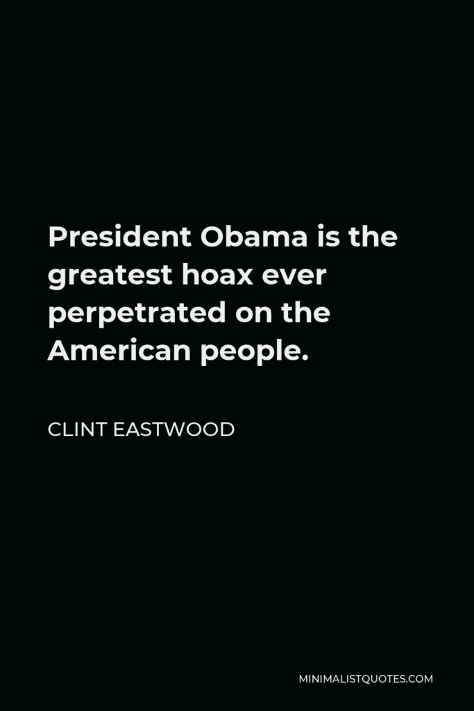 Clint Eastwood Quote - President Obama is the greatest hoax ever perpetrated on the American people.
