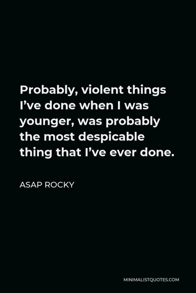 ASAP Rocky Quote - Probably, violent things I’ve done when I was younger, was probably the most despicable thing that I’ve ever done.