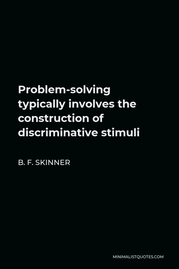 B. F. Skinner Quote - Problem-solving typically involves the construction of discriminative stimuli