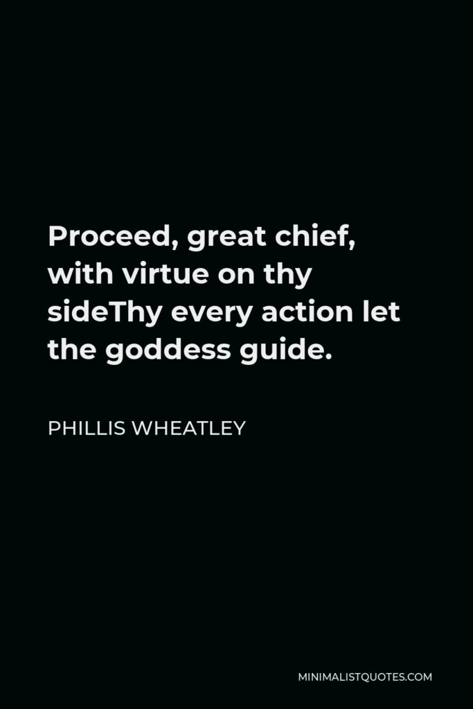 Phillis Wheatley Quote - Proceed, great chief, with virtue on thy sideThy every action let the goddess guide.
