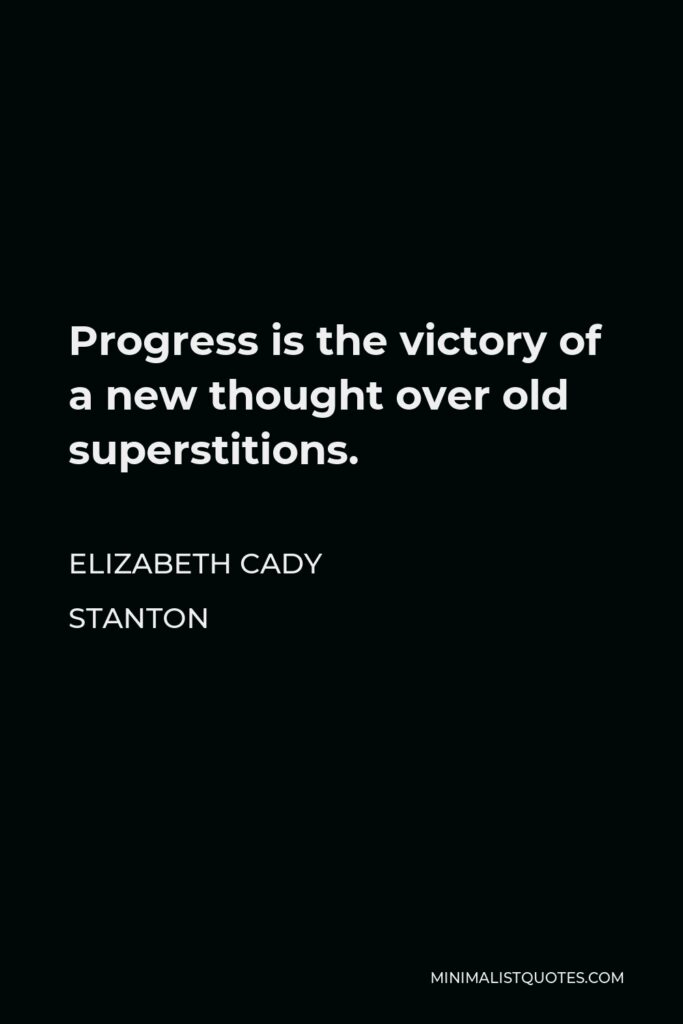 Elizabeth Cady Stanton Quote - Progress is the victory of a new thought over old superstitions.