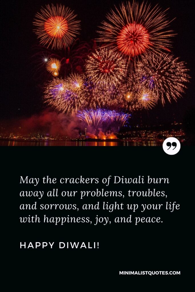 Prosperous Diwali: May the crackers of Diwali burn away all our problems, troubles, and sorrows, and light up your life with happiness, joy, and peace. Happy Diwali!