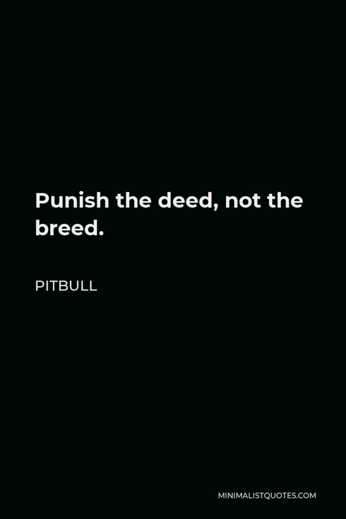 Pitbull Quote - Punish the deed, not the breed.