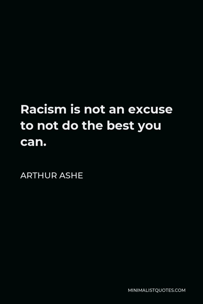 Arthur Ashe Quote - Racism is not an excuse to not do the best you can.