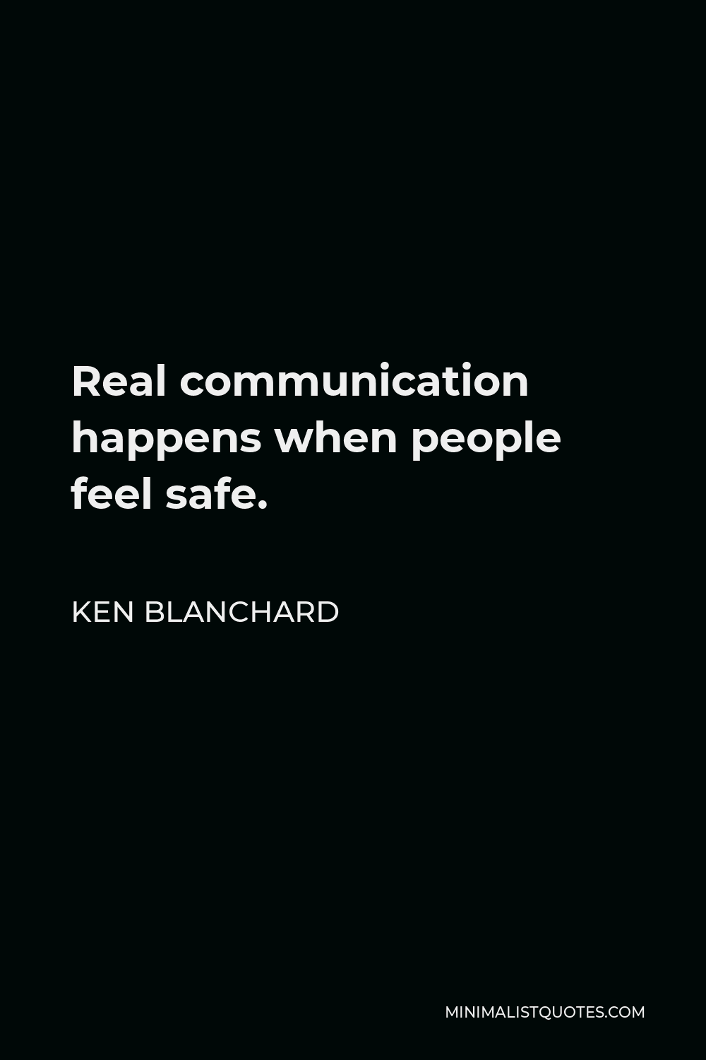 Ken Blanchard Quote - Real communication happens when people feel safe.