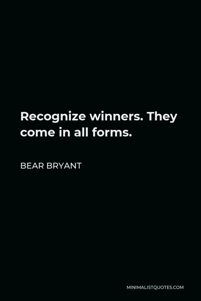 Bear Bryant Quote - Recognize winners. They come in all forms.