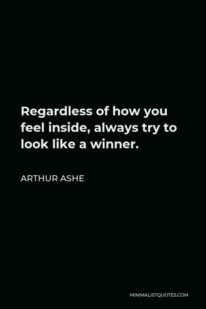 Arthur Ashe Quote - Regardless of how you feel inside, always try to look like a winner.