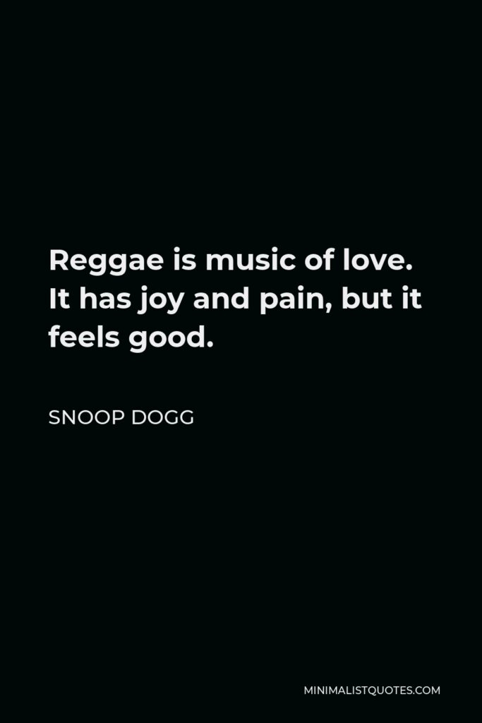 Snoop Dogg Quote - Reggae is music of love. It has joy and pain, but it feels good.